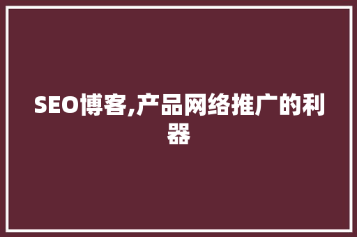 SEO博客,产品网络推广的利器