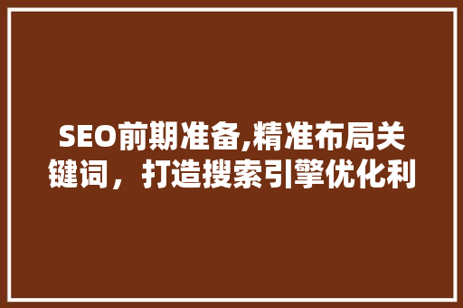 SEO前期准备,精准布局关键词，打造搜索引擎优化利器
