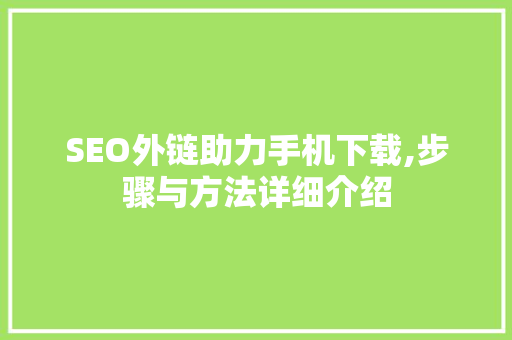 SEO外链助力手机下载,步骤与方法详细介绍