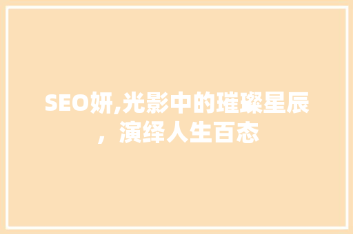 SEO妍,光影中的璀璨星辰，演绎人生百态