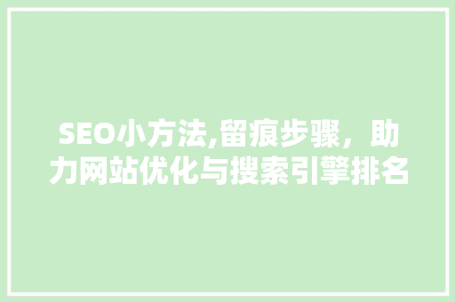 SEO小方法,留痕步骤，助力网站优化与搜索引擎排名提升