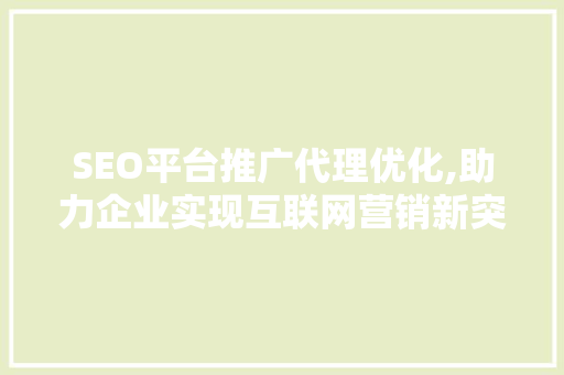 SEO平台推广代理优化,助力企业实现互联网营销新突破 百度SEO