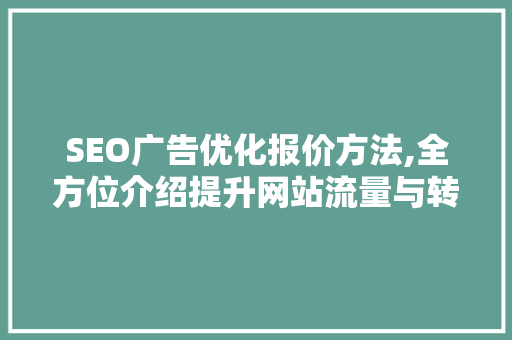 SEO广告优化报价方法,全方位介绍提升网站流量与转化率的方法