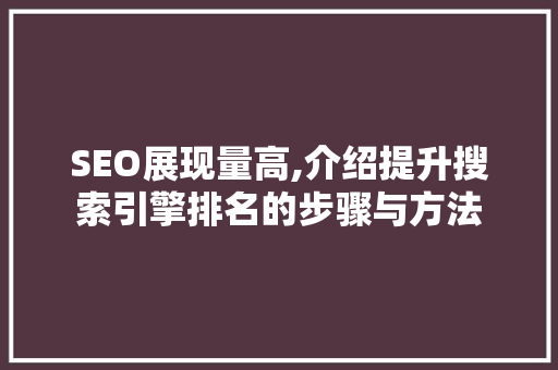 SEO展现量高,介绍提升搜索引擎排名的步骤与方法