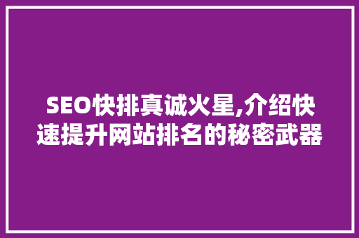 SEO快排真诚火星,介绍快速提升网站排名的秘密武器 网站建设公司 SEO快排真诚火星,介绍快速提升网站排名的秘密武器 网站建设公司