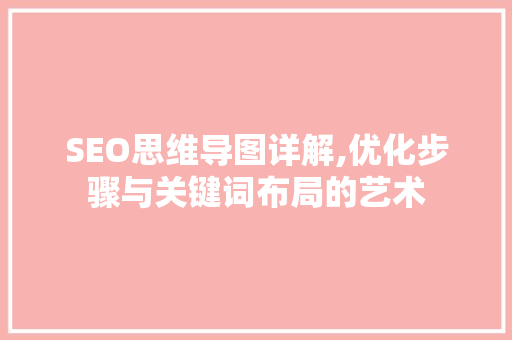 SEO思维导图详解,优化步骤与关键词布局的艺术 神马SEO