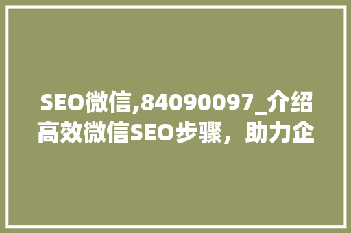 SEO微信,84090097_介绍高效微信SEO步骤，助力企业营销新突破 百度SEO