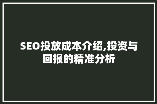 SEO投放成本介绍,投资与回报的精准分析 神马SEO