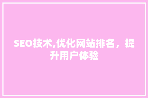 SEO技术,优化网站排名，提升用户体验