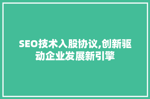 SEO技术入股协议,创新驱动企业发展新引擎 百度SEO
