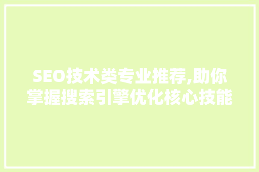 SEO技术类专业推荐,助你掌握搜索引擎优化核心技能 网站建设公司