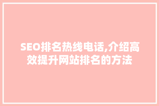 SEO排名热线电话,介绍高效提升网站排名的方法 搜狗SEO