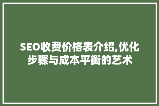 SEO收费价格表介绍,优化步骤与成本平衡的艺术