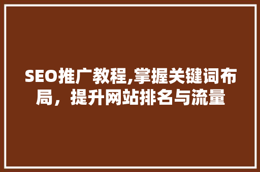 SEO推广教程,掌握关键词布局，提升网站排名与流量