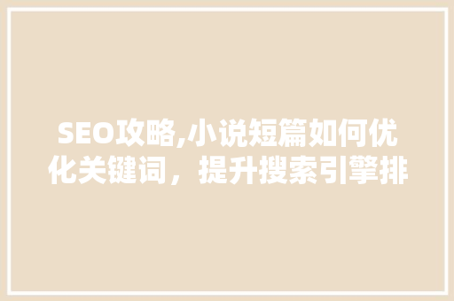 SEO攻略,小说短篇如何优化关键词，提升搜索引擎排名