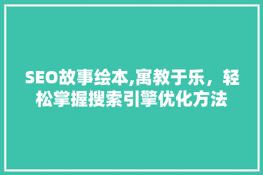 SEO故事绘本,寓教于乐，轻松掌握搜索引擎优化方法