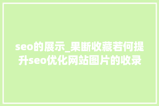 seo的展示_果断收藏若何提升seo优化网站图片的收录与展现 seo的展示_果断收藏若何提升seo优化网站图片的收录与展现 搜狗SEO