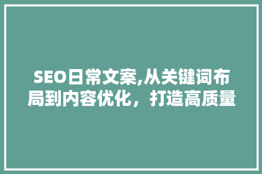 SEO日常文案,从关键词布局到内容优化，打造高质量网站