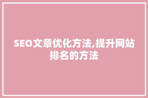 SEO文章优化方法,提升网站排名的方法 搜狗SEO