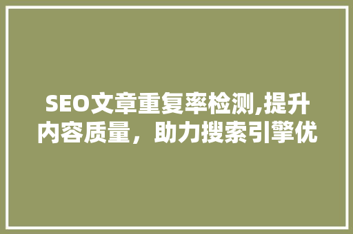 SEO文章重复率检测,提升内容质量，助力搜索引擎优化 必应SEO