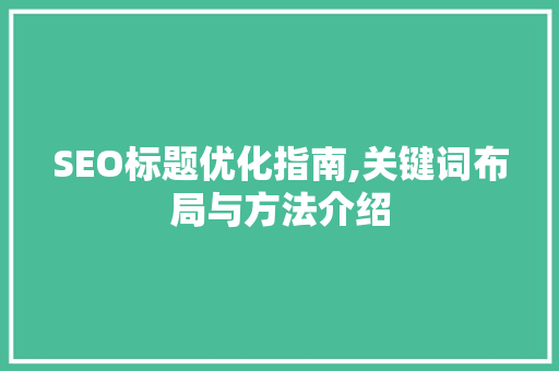 SEO标题优化指南,关键词布局与方法介绍 SEO关键词
