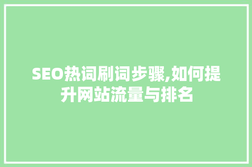 SEO热词刷词步骤,如何提升网站流量与排名