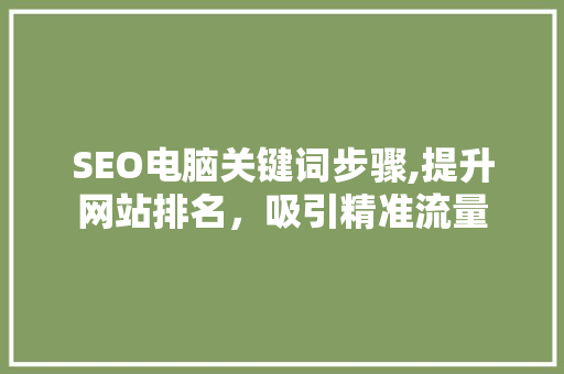 SEO电脑关键词步骤,提升网站排名，吸引精准流量