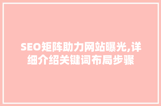 SEO矩阵助力网站曝光,详细介绍关键词布局步骤 SEO关键词