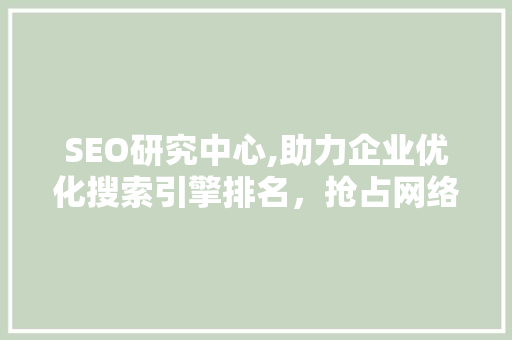 SEO研究中心,助力企业优化搜索引擎排名，抢占网络营销制高点