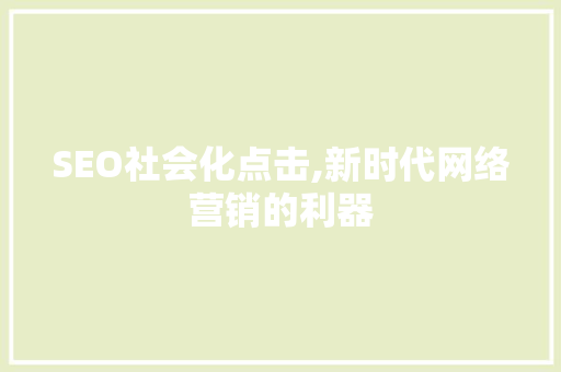 SEO社会化点击,新时代网络营销的利器
