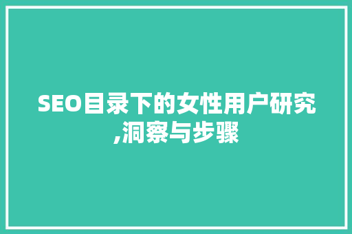 SEO目录下的女性用户研究,洞察与步骤
