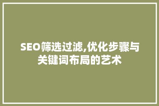 SEO筛选过滤,优化步骤与关键词布局的艺术