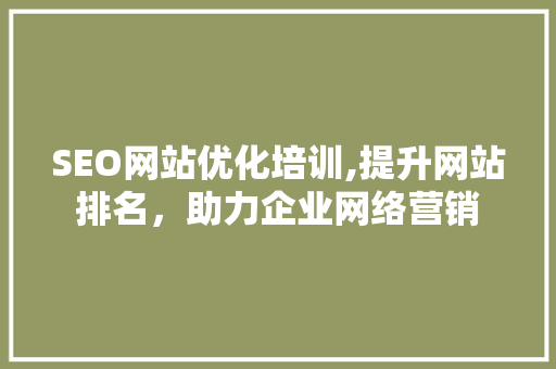SEO网站优化培训,提升网站排名，助力企业网络营销