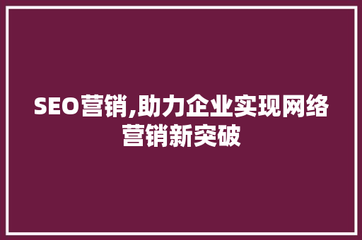 SEO营销,助力企业实现网络营销新突破