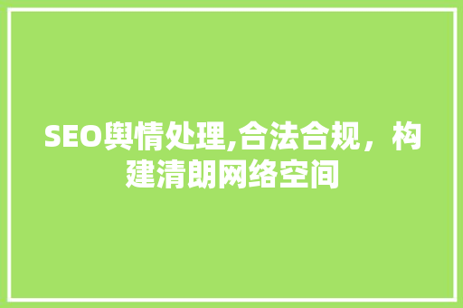 SEO舆情处理,合法合规，构建清朗网络空间 百度SEO