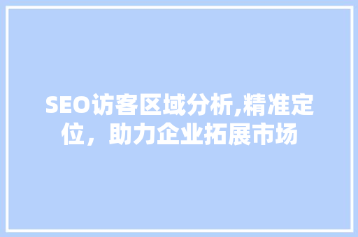 SEO访客区域分析,精准定位，助力企业拓展市场