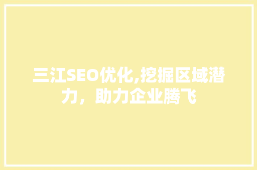 三江SEO优化,挖掘区域潜力，助力企业腾飞