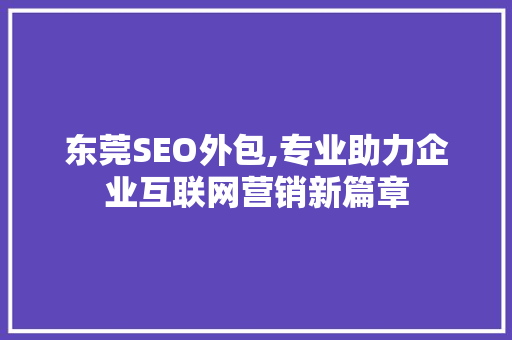 东莞SEO外包,专业助力企业互联网营销新篇章 必应SEO