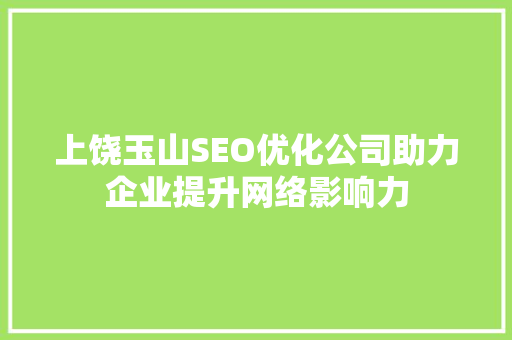 上饶玉山SEO优化公司助力企业提升网络影响力