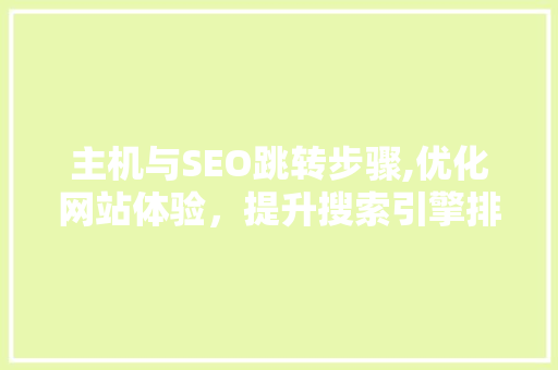主机与SEO跳转步骤,优化网站体验，提升搜索引擎排名