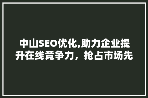 中山SEO优化,助力企业提升在线竞争力，抢占市场先机 网站建设公司