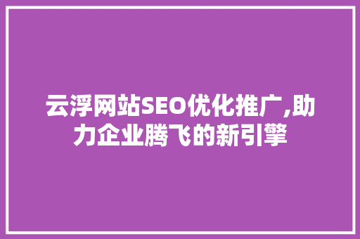 云浮网站SEO优化推广,助力企业腾飞的新引擎 神马SEO