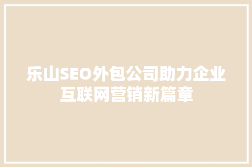 乐山SEO外包公司助力企业互联网营销新篇章