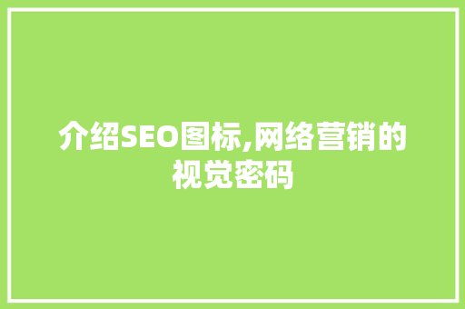 介绍SEO图标,网络营销的视觉密码 搜狗SEO