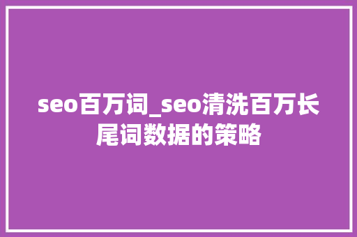 seo百万词_seo清洗百万长尾词数据的策略 seo百万词_seo清洗百万长尾词数据的策略 百度SEO