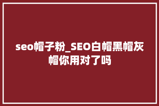 seo帽子粉_SEO白帽黑帽灰帽你用对了吗 seo帽子粉_SEO白帽黑帽灰帽你用对了吗 网站建设公司