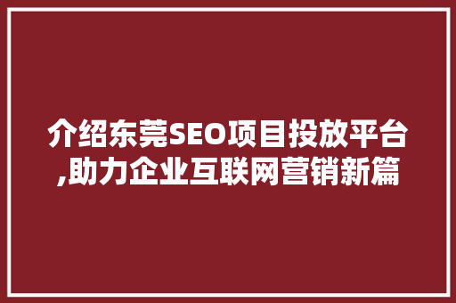 介绍东莞SEO项目投放平台,助力企业互联网营销新篇章