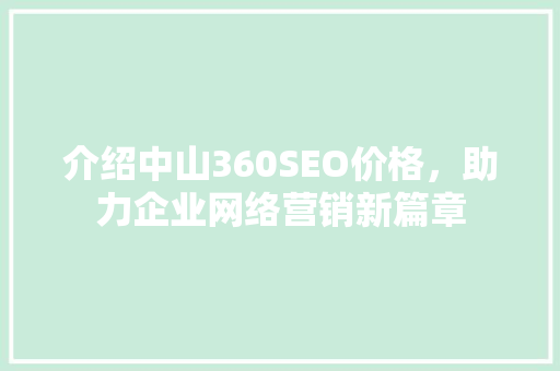 介绍中山360SEO价格，助力企业网络营销新篇章