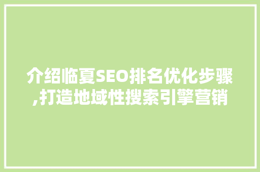 介绍临夏SEO排名优化步骤,打造地域性搜索引擎营销利器