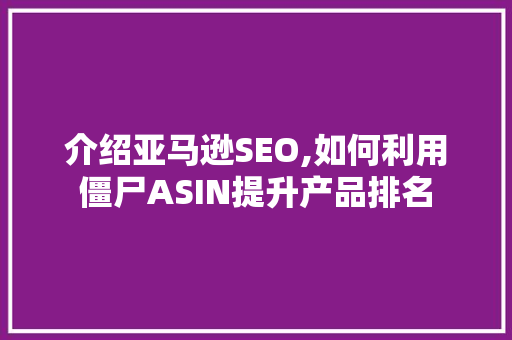 介绍亚马逊SEO,如何利用僵尸ASIN提升产品排名 SEO关键词